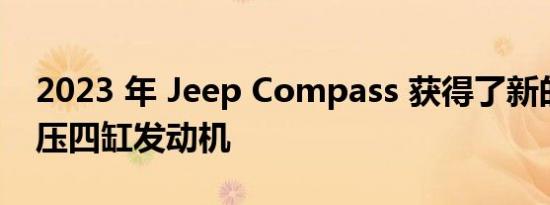 2023 年 Jeep Compass 获得了新的涡轮增压四缸发动机