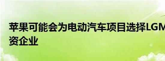 苹果可能会为电动汽车项目选择LGMagna合资企业