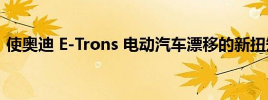 使奥迪 E-Trons 电动汽车漂移的新扭矩技术