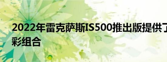 2022年雷克萨斯IS500推出版提供了新的色彩组合