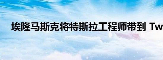 埃隆马斯克将特斯拉工程师带到 Twitter