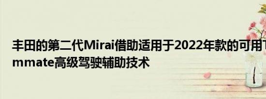 丰田的第二代Mirai借助适用于2022年款的可用ToyotaTeammate高级驾驶辅助技术