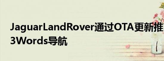 JaguarLandRover通过OTA更新推出What3Words导航