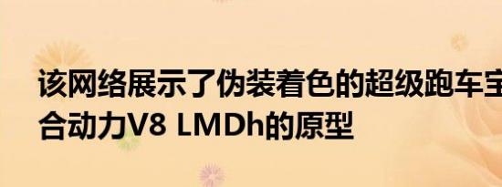 该网络展示了伪装着色的超级跑车宝马M混合动力V8 LMDh的原型