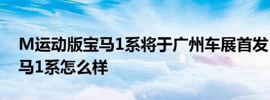 M运动版宝马1系将于广州车展首发  说说宝马1系怎么样