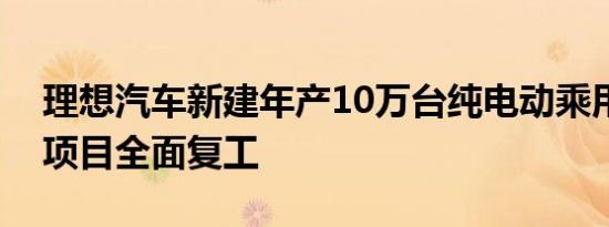 理想汽车新建年产10万台纯电动乘用车工厂项目全面复工