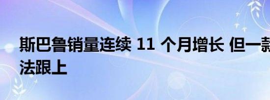 斯巴鲁销量连续 11 个月增长 但一款车型无法跟上