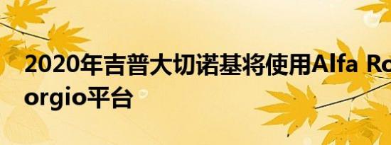 2020年吉普大切诺基将使用Alfa Romeo Giorgio平台