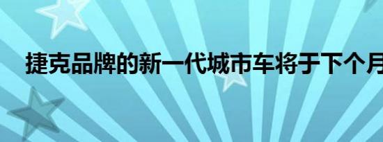 捷克品牌的新一代城市车将于下个月推出