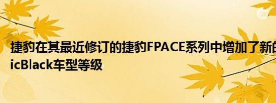 捷豹在其最近修订的捷豹FPACE系列中增加了新的RDynamicBlack车型等级