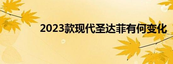 2023款现代圣达菲有何变化