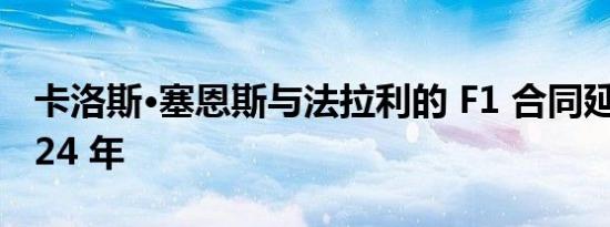 卡洛斯·塞恩斯与法拉利的 F1 合同延长至 2024 年