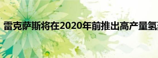 雷克萨斯将在2020年前推出高产量氢豪华车