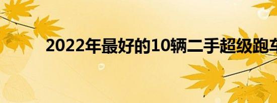 2022年最好的10辆二手超级跑车