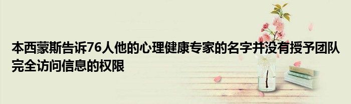 本西蒙斯告诉76人他的心理健康专家的名字并没有授予团队完全访问信息的权限(图1)