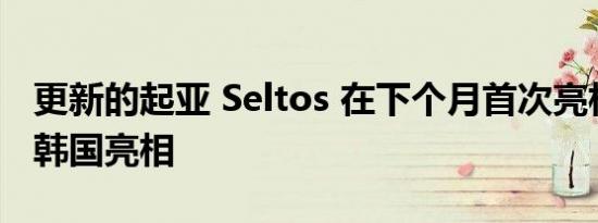 更新的起亚 Seltos 在下个月首次亮相之前在韩国亮相