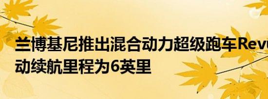 兰博基尼推出混合动力超级跑车Revuelto 电动续航里程为6英里