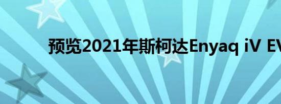 预览2021年斯柯达Enyaq iV EV