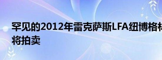 罕见的2012年雷克萨斯LFA纽博格林套件即将拍卖