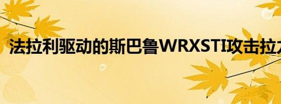 法拉利驱动的斯巴鲁WRXSTI攻击拉力赛道