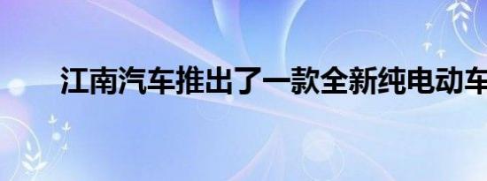 江南汽车推出了一款全新纯电动车型