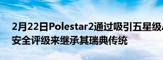 2月22日Polestar2通过吸引五星级ANCAP安全评级来继承其瑞典传统