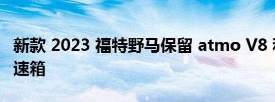 新款 2023 福特野马保留 atmo V8 和手动变速箱