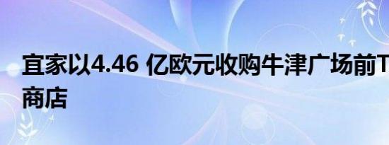 宜家以4.46 亿欧元收购牛津广场前Topshop商店