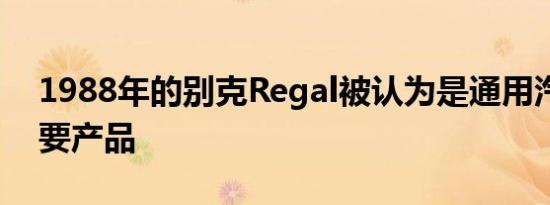 1988年的别克Regal被认为是通用汽车的重要产品