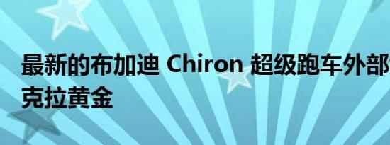 最新的布加迪 Chiron 超级跑车外部饰有 24 克拉黄金