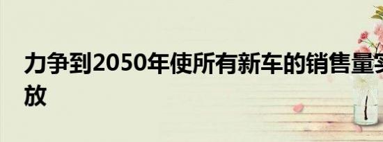 力争到2050年使所有新车的销售量实现零排放