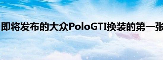 即将发布的大众PoloGTI换装的第一张预告片