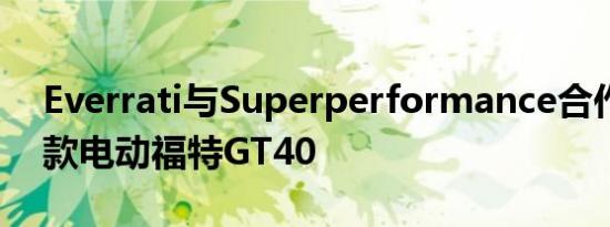 Everrati与Superperformance合作打造这款电动福特GT40