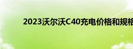 2023沃尔沃C40充电价格和规格