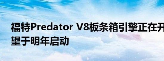 福特Predator V8板条箱引擎正在开发中 有望于明年启动