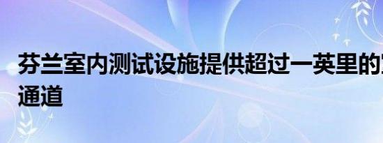 芬兰室内测试设施提供超过一英里的室内测试通道