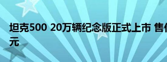 坦克500 20万辆纪念版正式上市 售价36.0万元