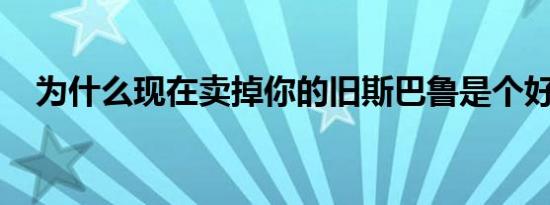 为什么现在卖掉你的旧斯巴鲁是个好主意