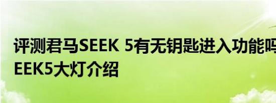 评测君马SEEK 5有无钥匙进入功能吗及君马SEEK5大灯介绍