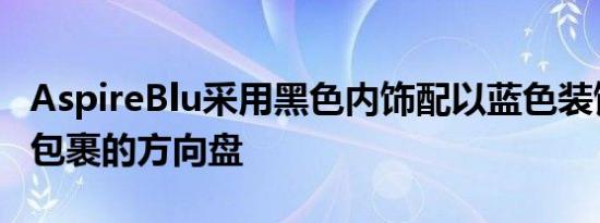 AspireBlu采用黑色内饰配以蓝色装饰和皮革包裹的方向盘