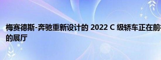 梅赛德斯-奔驰重新设计的 2022 C 级轿车正在前往全国各地的展厅