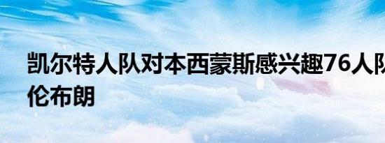 凯尔特人队对本西蒙斯感兴趣76人队想要杰伦布朗