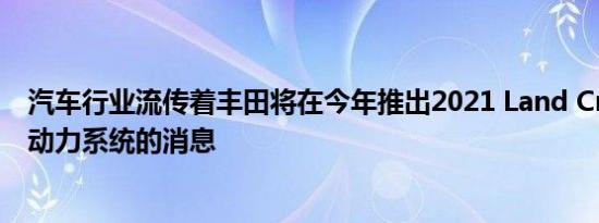 汽车行业流传着丰田将在今年推出2021 Land Cruiser混合动力系统的消息