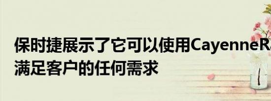 保时捷展示了它可以使用CayenneRallySUV满足客户的任何需求