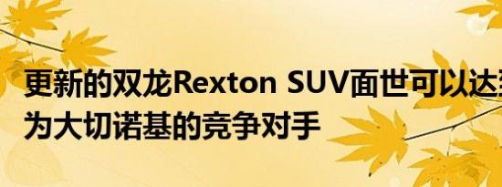 更新的双龙Rexton SUV面世可以达到美国作为大切诺基的竞争对手