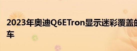 2023年奥迪Q6ETron显示迷彩覆盖的EV跨界车