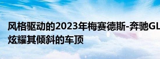 风格驱动的2023年梅赛德斯-奔驰GLCCoupe炫耀其倾斜的车顶