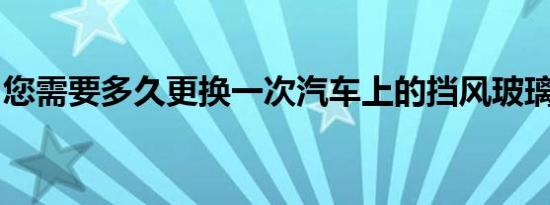 您需要多久更换一次汽车上的挡风玻璃雨刷器