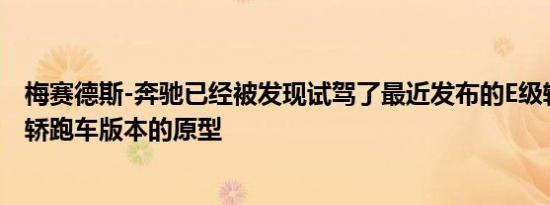 梅赛德斯-奔驰已经被发现试驾了最近发布的E级轿车的双门轿跑车版本的原型