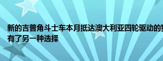 新的吉普角斗士车本月抵达澳大利亚四轮驱动的狂热者现在有了另一种选择